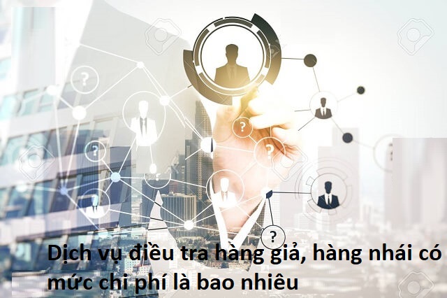 Phí dịch vụ điều tra hàng giả, hàng nhái 